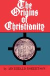 The Origins of Christianity By Archibald Robertson